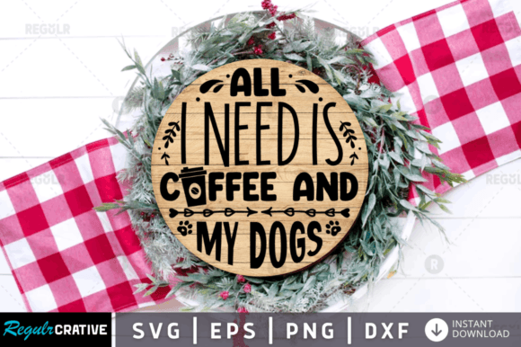 All I Need Is Coffee and My Dogs